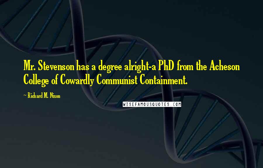 Richard M. Nixon Quotes: Mr. Stevenson has a degree alright-a PhD from the Acheson College of Cowardly Communist Containment.