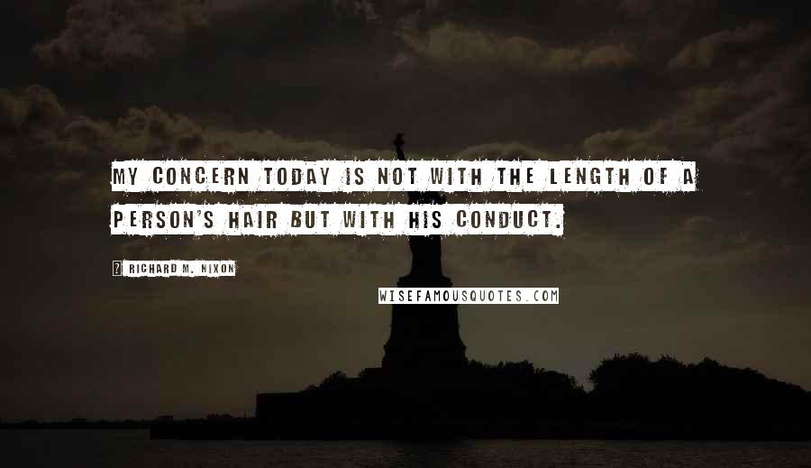 Richard M. Nixon Quotes: My concern today is not with the length of a person's hair but with his conduct.