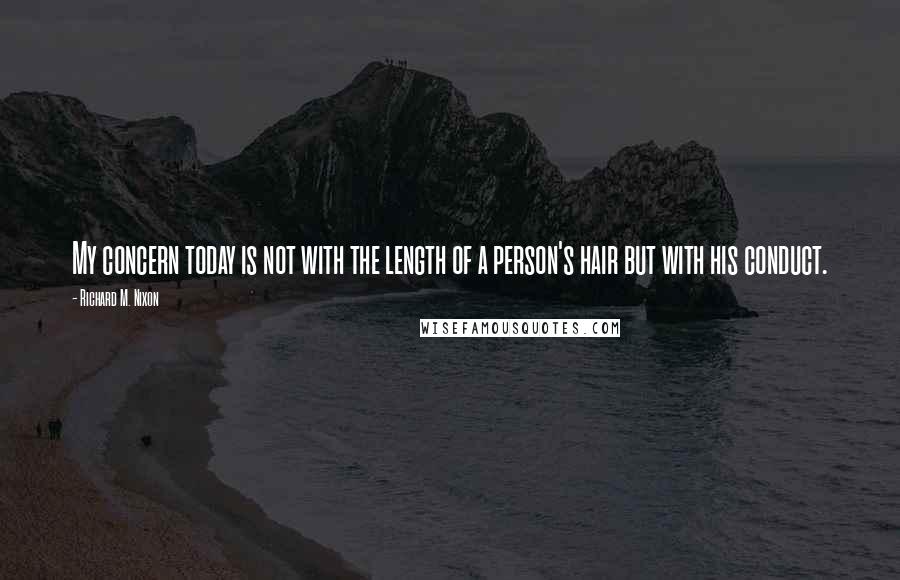 Richard M. Nixon Quotes: My concern today is not with the length of a person's hair but with his conduct.