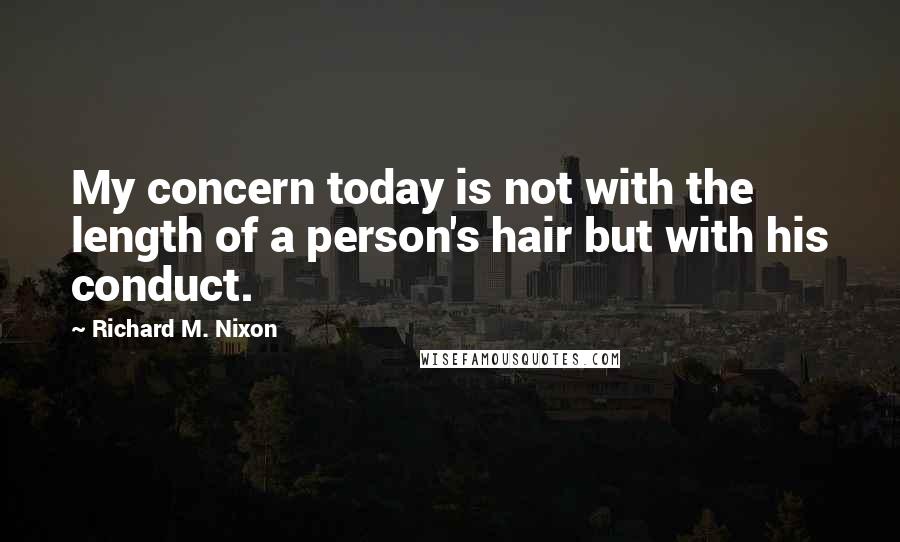 Richard M. Nixon Quotes: My concern today is not with the length of a person's hair but with his conduct.