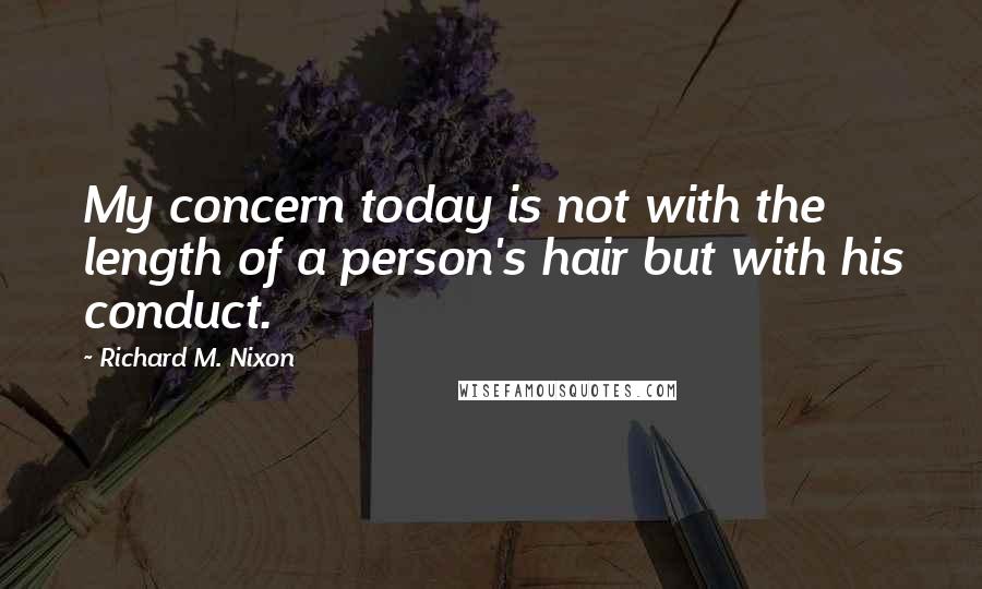 Richard M. Nixon Quotes: My concern today is not with the length of a person's hair but with his conduct.