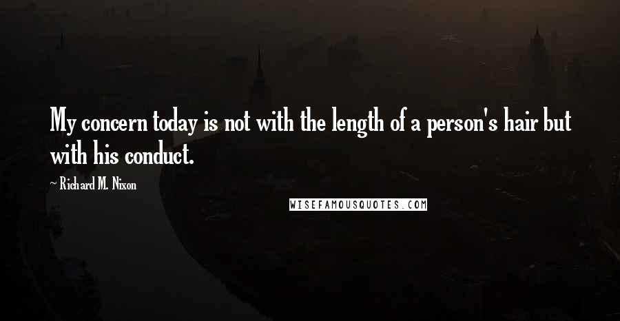 Richard M. Nixon Quotes: My concern today is not with the length of a person's hair but with his conduct.