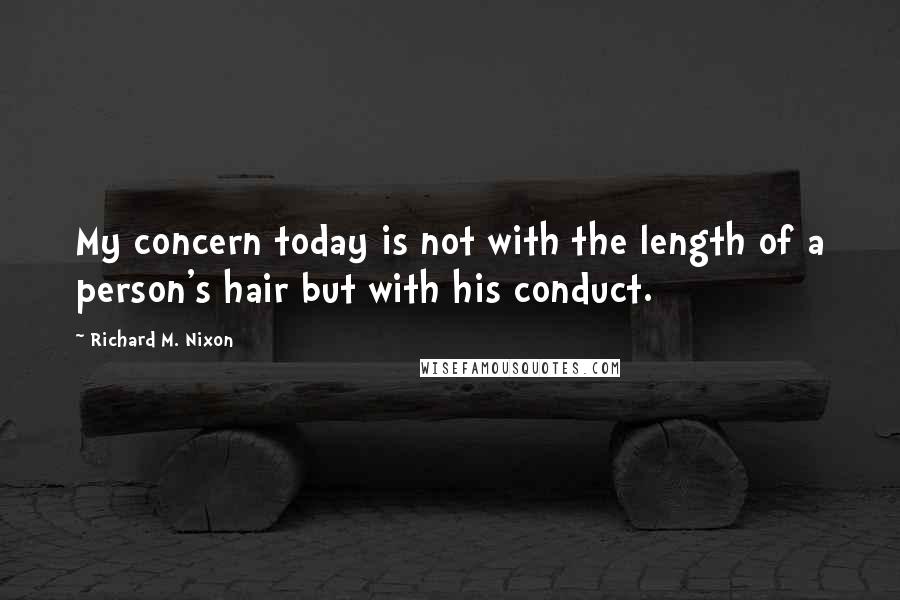 Richard M. Nixon Quotes: My concern today is not with the length of a person's hair but with his conduct.