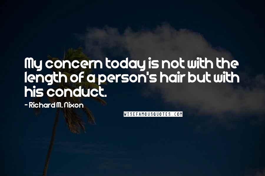 Richard M. Nixon Quotes: My concern today is not with the length of a person's hair but with his conduct.