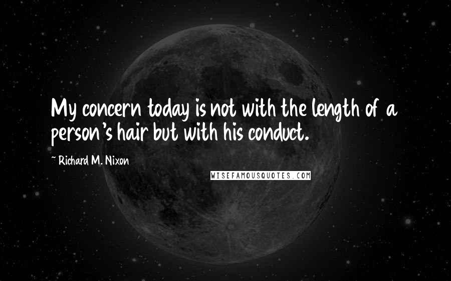 Richard M. Nixon Quotes: My concern today is not with the length of a person's hair but with his conduct.