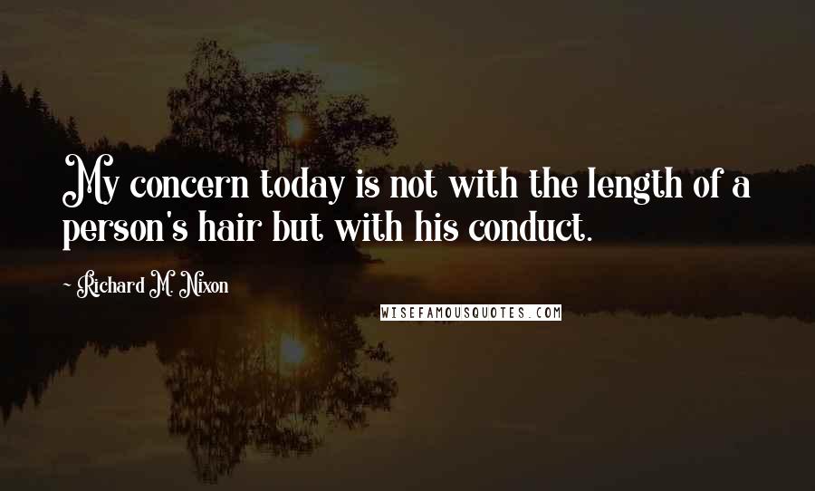 Richard M. Nixon Quotes: My concern today is not with the length of a person's hair but with his conduct.