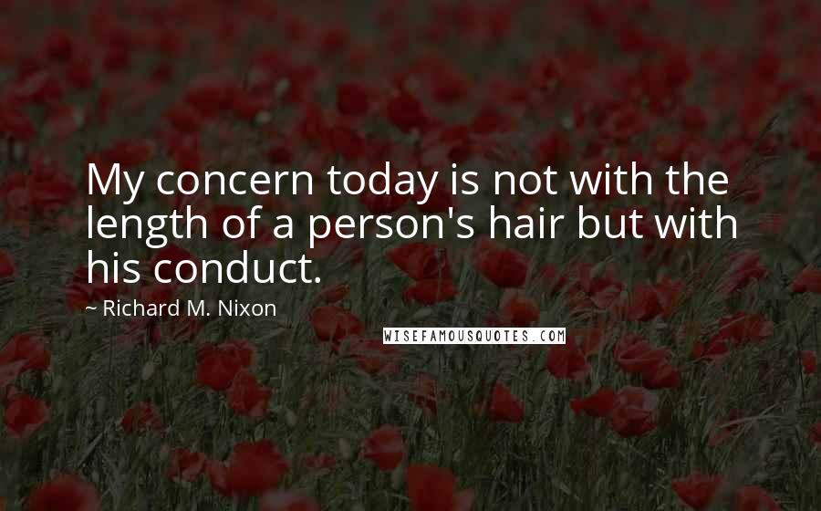 Richard M. Nixon Quotes: My concern today is not with the length of a person's hair but with his conduct.