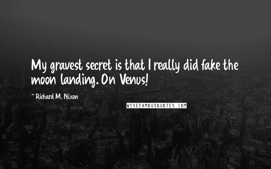 Richard M. Nixon Quotes: My gravest secret is that I really did fake the moon landing. On Venus!