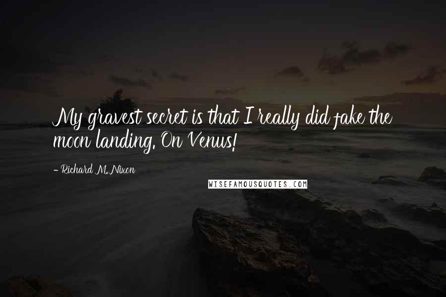 Richard M. Nixon Quotes: My gravest secret is that I really did fake the moon landing. On Venus!