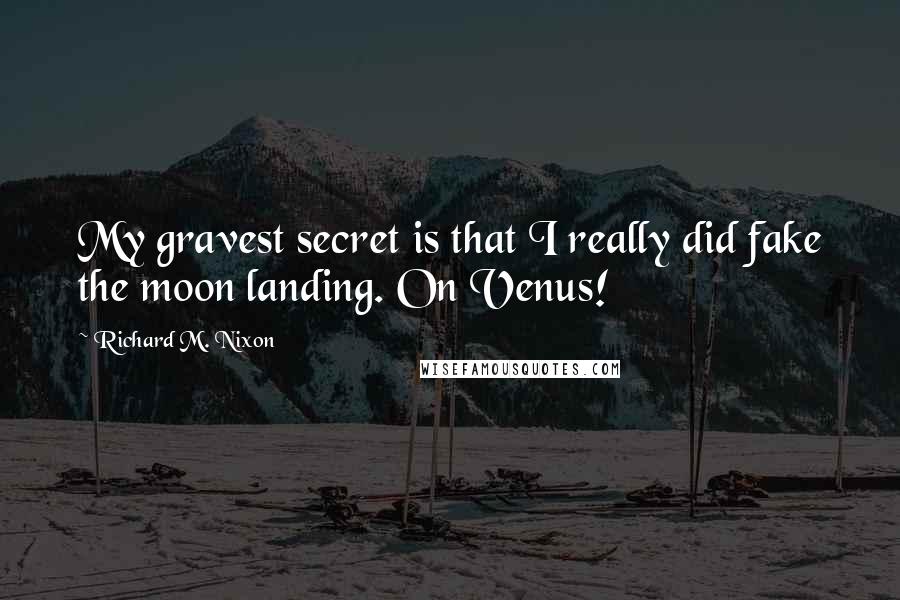 Richard M. Nixon Quotes: My gravest secret is that I really did fake the moon landing. On Venus!