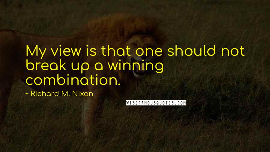 Richard M. Nixon Quotes: My view is that one should not break up a winning combination.
