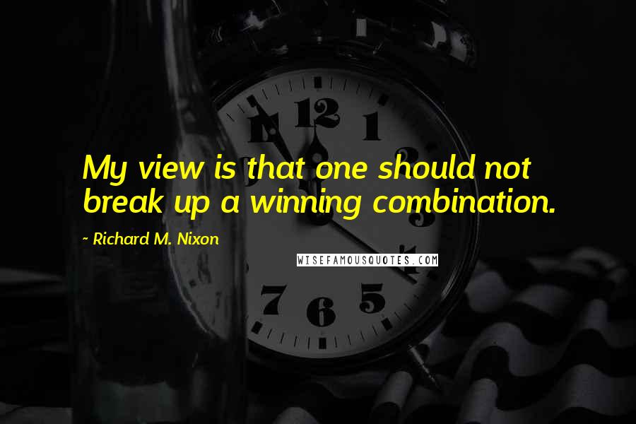 Richard M. Nixon Quotes: My view is that one should not break up a winning combination.