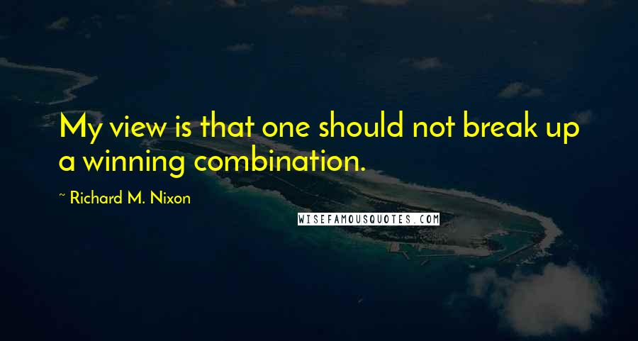 Richard M. Nixon Quotes: My view is that one should not break up a winning combination.