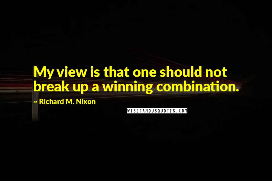 Richard M. Nixon Quotes: My view is that one should not break up a winning combination.