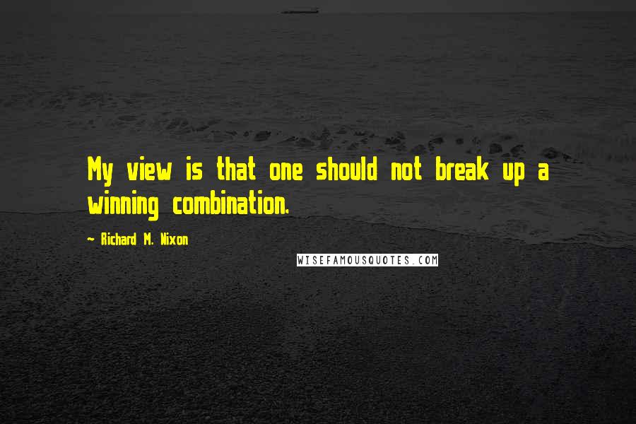 Richard M. Nixon Quotes: My view is that one should not break up a winning combination.