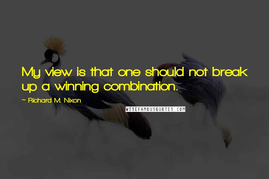 Richard M. Nixon Quotes: My view is that one should not break up a winning combination.