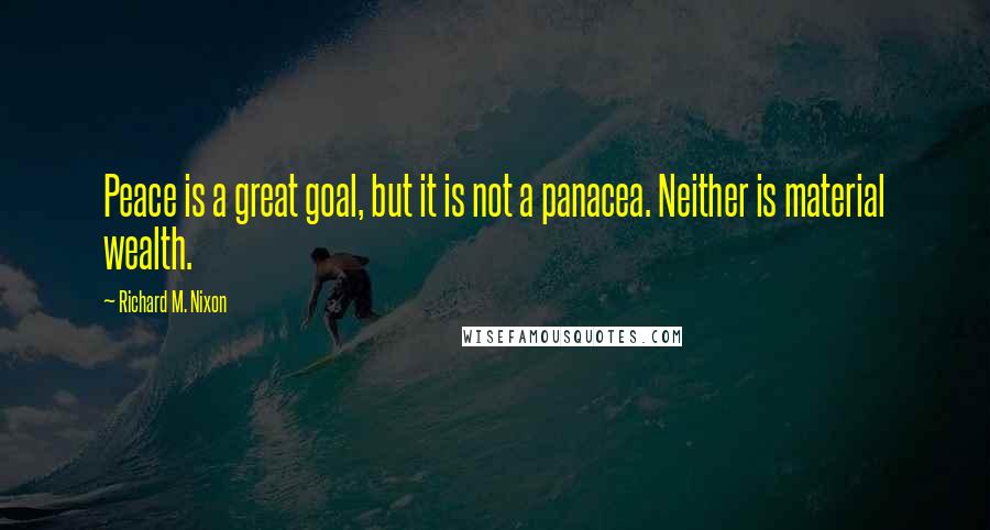 Richard M. Nixon Quotes: Peace is a great goal, but it is not a panacea. Neither is material wealth.