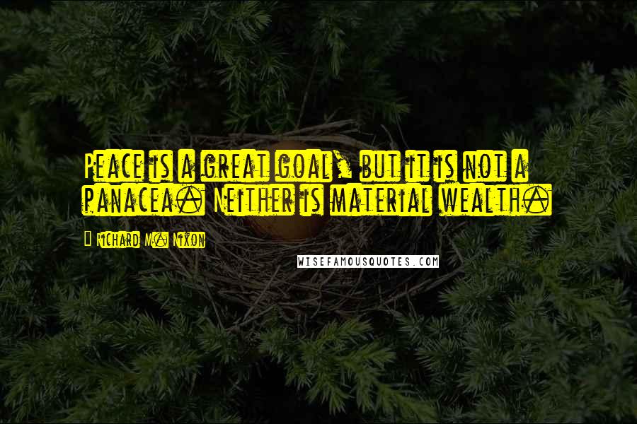 Richard M. Nixon Quotes: Peace is a great goal, but it is not a panacea. Neither is material wealth.