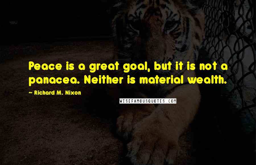 Richard M. Nixon Quotes: Peace is a great goal, but it is not a panacea. Neither is material wealth.