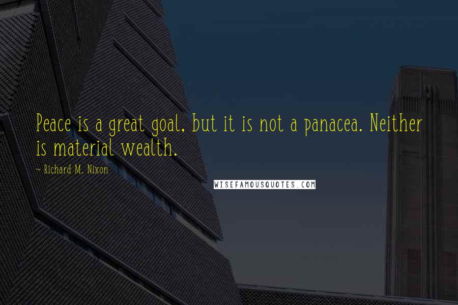 Richard M. Nixon Quotes: Peace is a great goal, but it is not a panacea. Neither is material wealth.