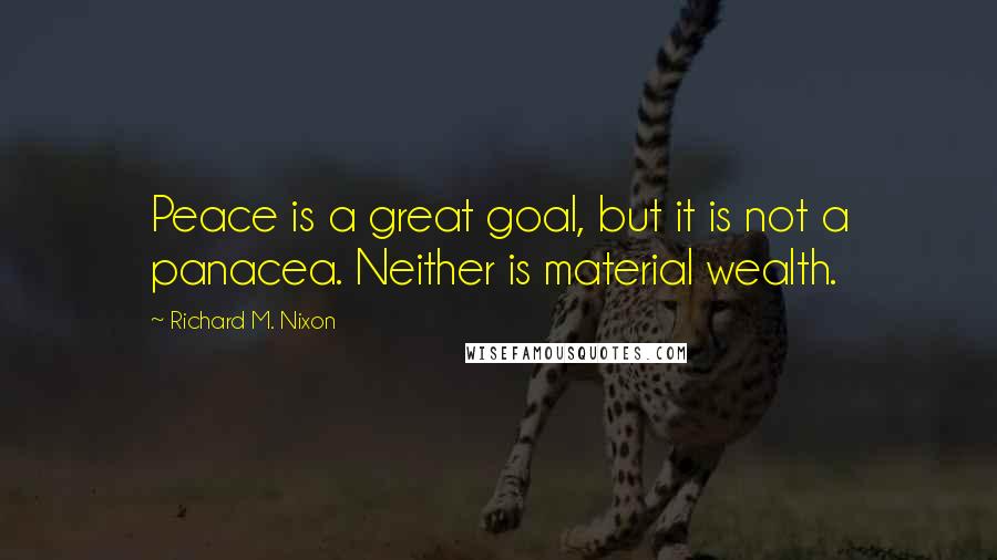 Richard M. Nixon Quotes: Peace is a great goal, but it is not a panacea. Neither is material wealth.