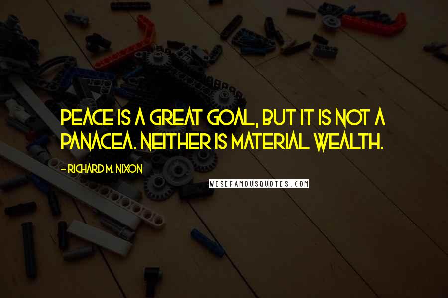 Richard M. Nixon Quotes: Peace is a great goal, but it is not a panacea. Neither is material wealth.