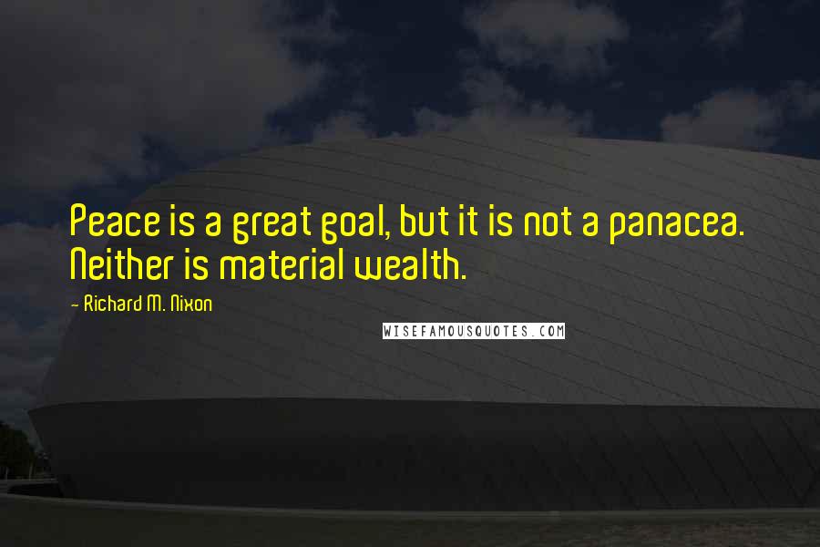 Richard M. Nixon Quotes: Peace is a great goal, but it is not a panacea. Neither is material wealth.