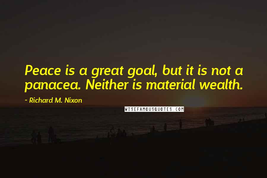 Richard M. Nixon Quotes: Peace is a great goal, but it is not a panacea. Neither is material wealth.