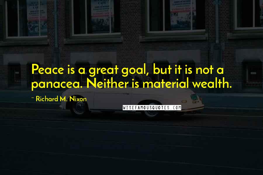 Richard M. Nixon Quotes: Peace is a great goal, but it is not a panacea. Neither is material wealth.