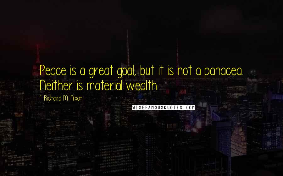 Richard M. Nixon Quotes: Peace is a great goal, but it is not a panacea. Neither is material wealth.