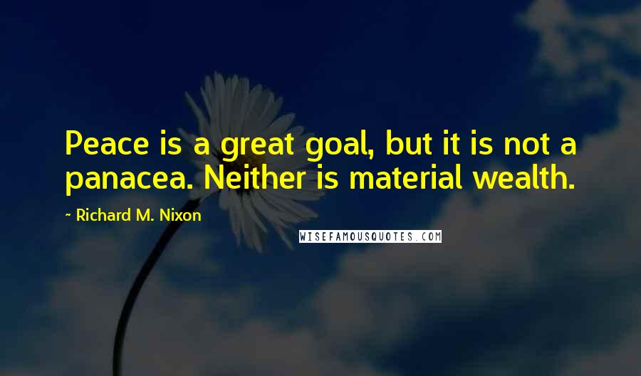 Richard M. Nixon Quotes: Peace is a great goal, but it is not a panacea. Neither is material wealth.