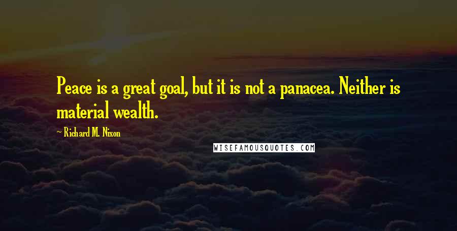 Richard M. Nixon Quotes: Peace is a great goal, but it is not a panacea. Neither is material wealth.