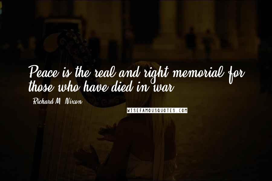 Richard M. Nixon Quotes: Peace is the real and right memorial for those who have died in war.