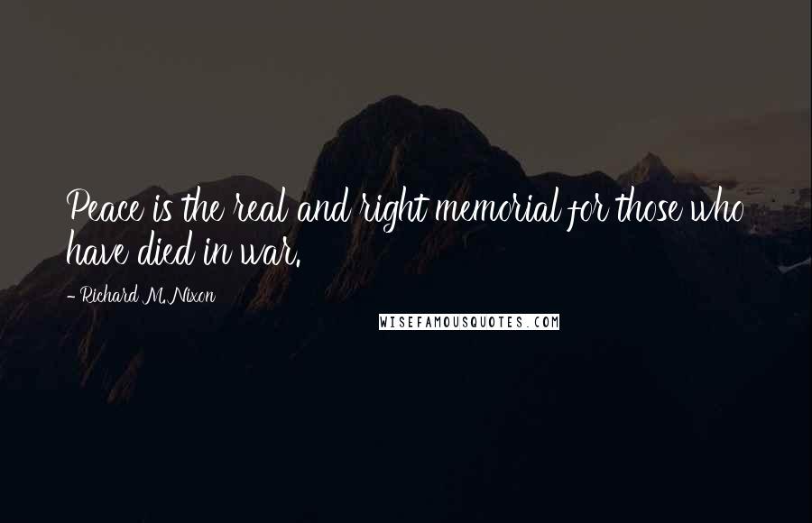 Richard M. Nixon Quotes: Peace is the real and right memorial for those who have died in war.