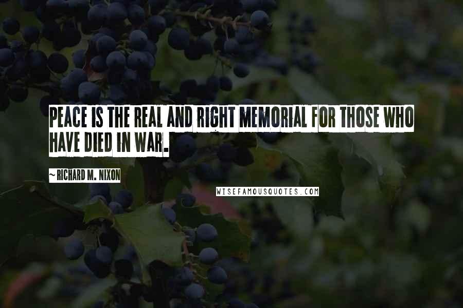 Richard M. Nixon Quotes: Peace is the real and right memorial for those who have died in war.