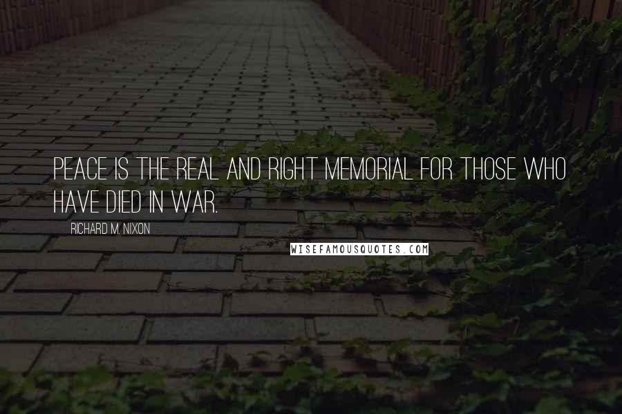Richard M. Nixon Quotes: Peace is the real and right memorial for those who have died in war.