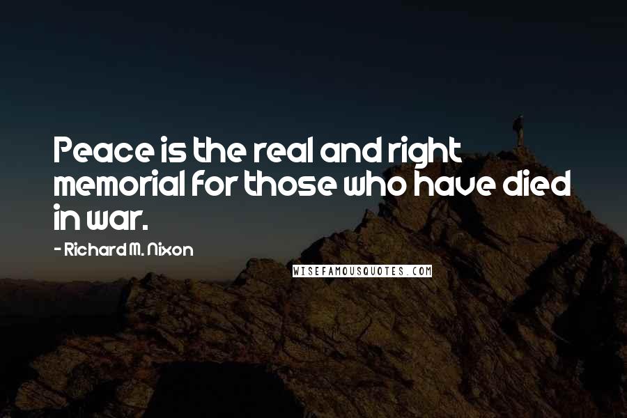 Richard M. Nixon Quotes: Peace is the real and right memorial for those who have died in war.