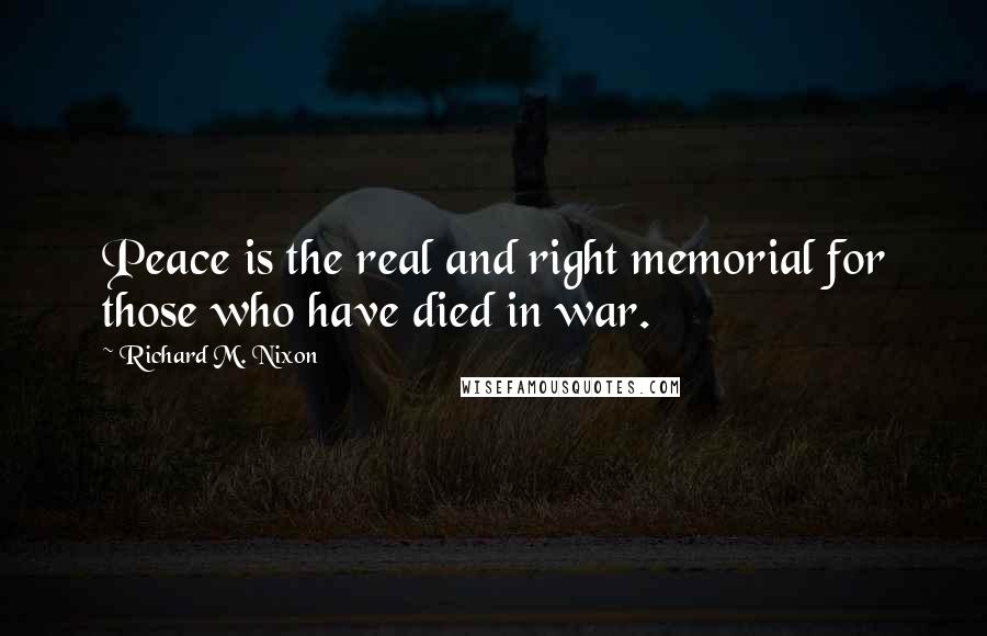 Richard M. Nixon Quotes: Peace is the real and right memorial for those who have died in war.