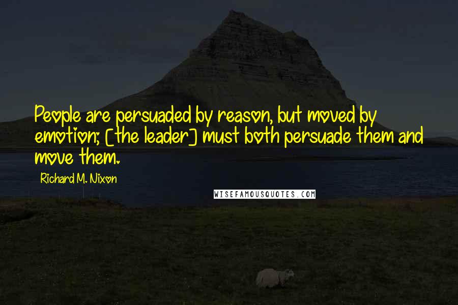 Richard M. Nixon Quotes: People are persuaded by reason, but moved by emotion; [the leader] must both persuade them and move them.