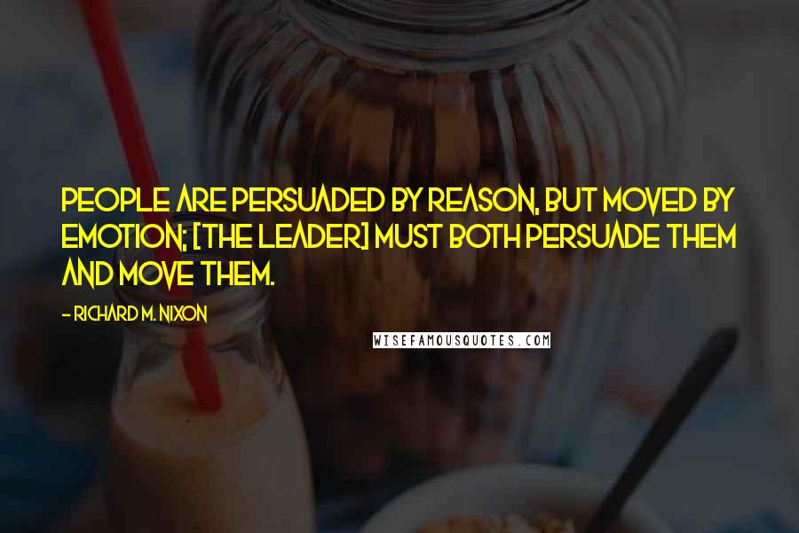 Richard M. Nixon Quotes: People are persuaded by reason, but moved by emotion; [the leader] must both persuade them and move them.