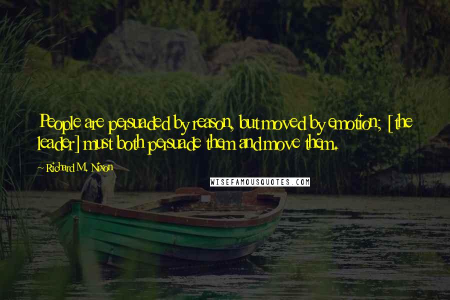 Richard M. Nixon Quotes: People are persuaded by reason, but moved by emotion; [the leader] must both persuade them and move them.