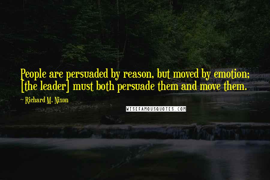 Richard M. Nixon Quotes: People are persuaded by reason, but moved by emotion; [the leader] must both persuade them and move them.