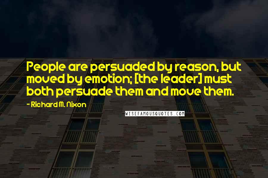 Richard M. Nixon Quotes: People are persuaded by reason, but moved by emotion; [the leader] must both persuade them and move them.