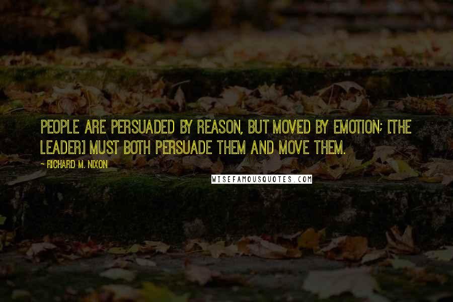 Richard M. Nixon Quotes: People are persuaded by reason, but moved by emotion; [the leader] must both persuade them and move them.