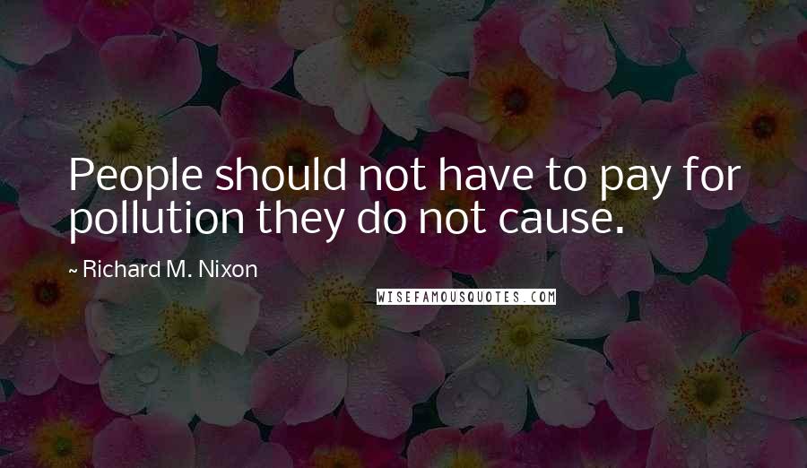 Richard M. Nixon Quotes: People should not have to pay for pollution they do not cause.