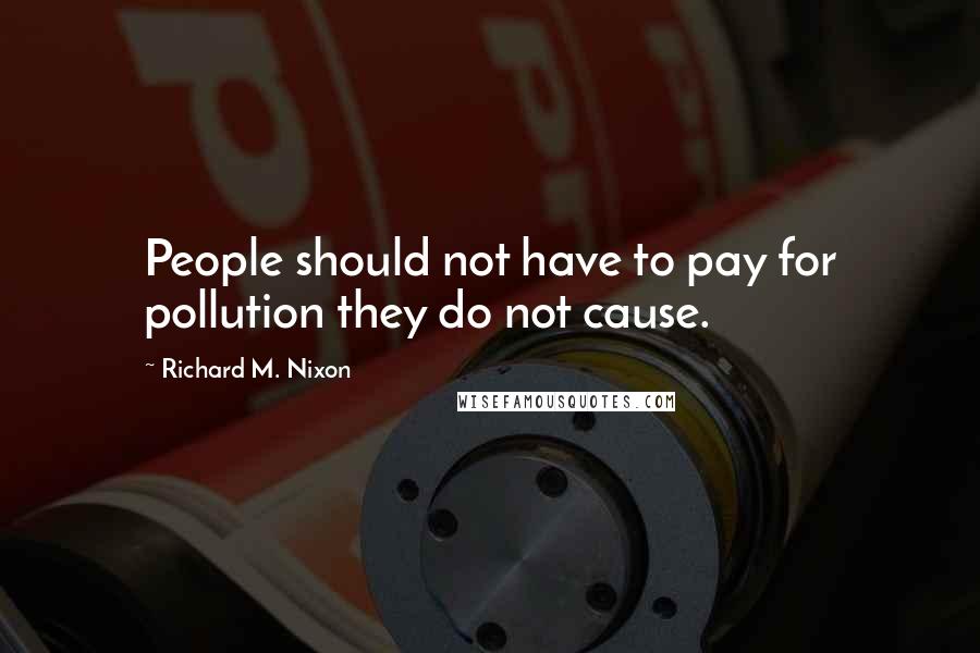 Richard M. Nixon Quotes: People should not have to pay for pollution they do not cause.
