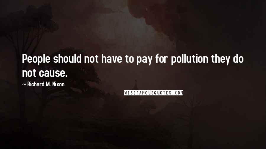 Richard M. Nixon Quotes: People should not have to pay for pollution they do not cause.