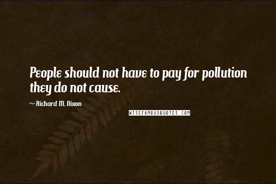 Richard M. Nixon Quotes: People should not have to pay for pollution they do not cause.