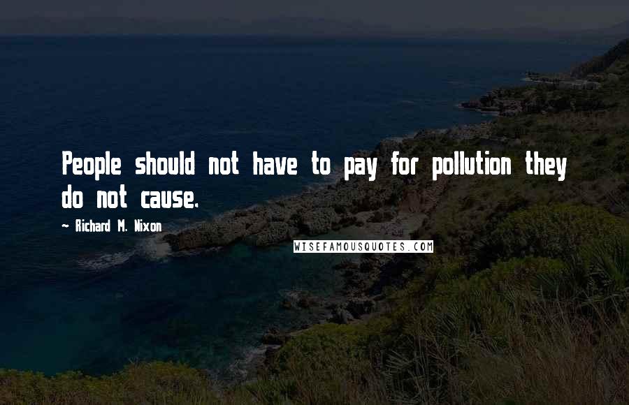 Richard M. Nixon Quotes: People should not have to pay for pollution they do not cause.