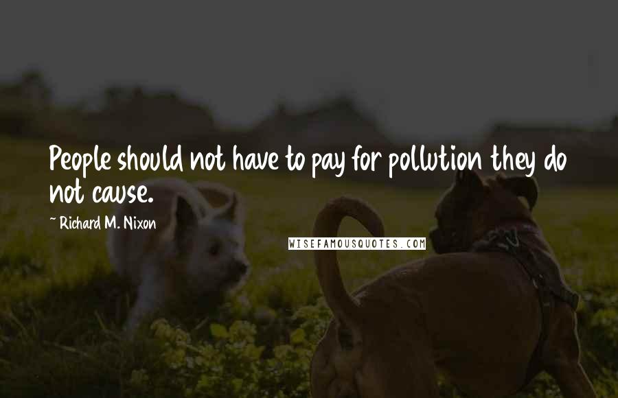 Richard M. Nixon Quotes: People should not have to pay for pollution they do not cause.